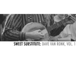 Sweet Substitute: Dave Van Ronk, Vol. 1 - Dave Van Ronk