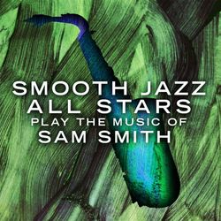 Smooth Jazz All Stars Play The Music of Sam Smith - Sam Smith