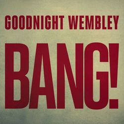Bang! - Goodnight Wembley