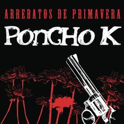 Arrebatos de Primavera - Poncho K