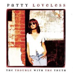 The Trouble With The Truth - Patty Loveless