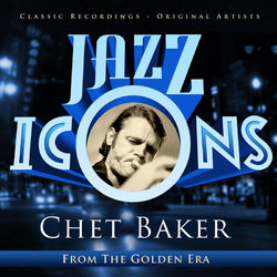 Chet Baker - Jazz Icons from the Golden Era - Chet Baker
