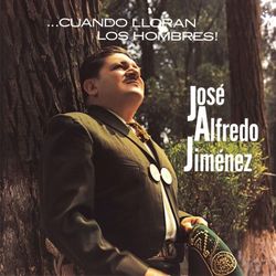 Cuando Lloran Los Hombres Jose Alfredo Jimenez - José Alfredo Jiménez