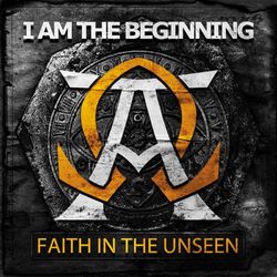 I Am the Beginning - Faith In The Unseen
