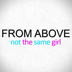 Not The Same Girl - From Above