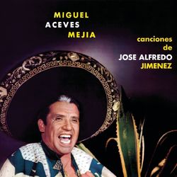 Miguel Aceves Mejía - Canciones De Jose Alfredo Jimenez