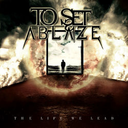 The Life We Lead - To Set Ablaze
