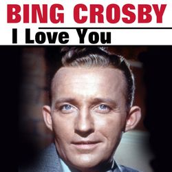 I Love You - Bing Crosby