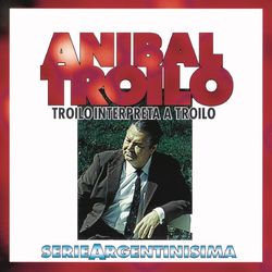 Troilo Interpreta A Troilo - Serie Argentinisima - Aníbal Troilo Y Su Orquesta Típica