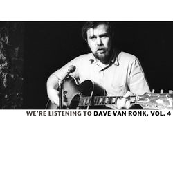 We're Listening to the Dave Van Ronk, Vol. 4 - Dave Van Ronk