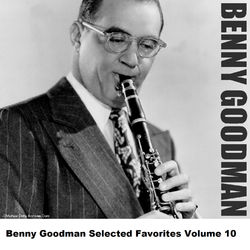 Benny Goodman Selected Favorites Volume 10 - Benny Goodman
