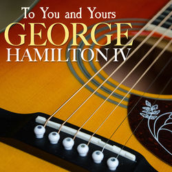 To You and Yours - George Hamilton IV