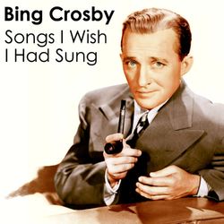 Songs I Wish I Had Sung - Bing Crosby