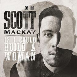 If I Could Build a Woman - Scott Mackay