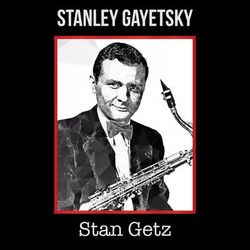 Stanley Gayetsky - Stan Getz