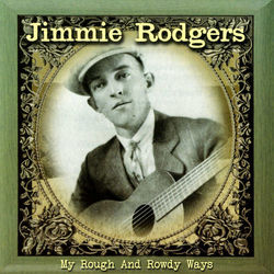 My Rough and Rowdy Ways - Jimmie Rodgers