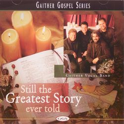 Still The Greatest Story Ever Told - Gaither Vocal Band