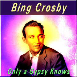 Only a Gypsy Knows - Bing Crosby