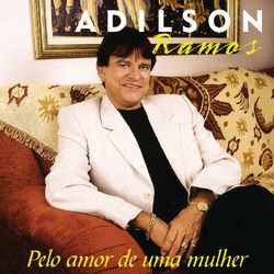 Pelo Amor De Uma Mulher - Adilson Ramos