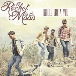 Whole Lotta You - A Rocket To The Moon