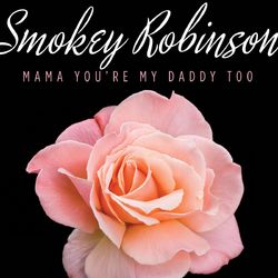 Mama You're My Daddy Too - Smokey Robinson