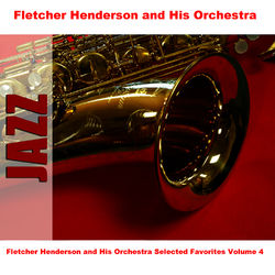 Fletcher Henderson and His Orchestra Selected Favorites, Vol. 4 - Fletcher Henderson And His Orchestra