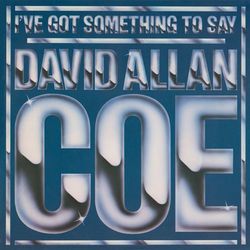 I've Got Something to Say - David Allan Coe