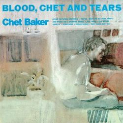 Blood, Chet and Tears - Chet Baker