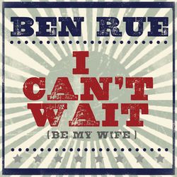 I Can't Wait (Be My Wife) (Ben Rue)