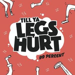 Till Ya Legs Hurt - 99 Percent