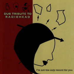 I'm Not the Only Record for You: Dub Tribute to Radiohead - Radiohead