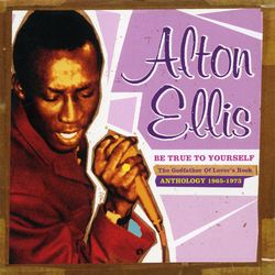 Be True to Yourself: The Godfather of Lover's Rock (Anthology 1965-1973) - Alton Ellis