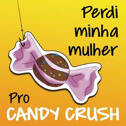 Perdi Minha Mulher Pro Candy Crush - Cadu