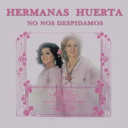 Hermanas Huerta - No Nos Despidamos - Hermanas Huerta