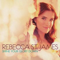 Shine Your Glory Down - Rebecca St. James