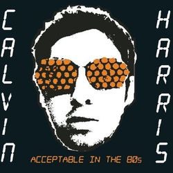 Acceptable In The 80s - Calvin Harris