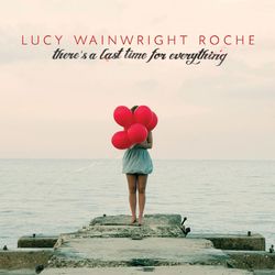 There's a Last Time for Everything - Lucy Wainwright Roche