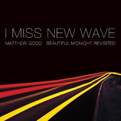 I Miss New Wave: Beautiful Midnight Revisited - EP - Matthew Good