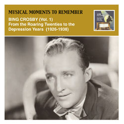 Musical Moments to Remember: Bing Crosby, Vol. 1 (From the Roaring Twenties to the Depression Years, 1926-1938) - Bing Crosby