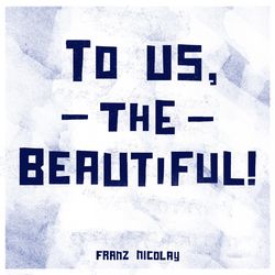 To Us, the Beautiful! - Franz Nicolay