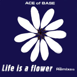 Life Is a Flower (The Remixes) - Ace Of Base
