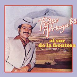 Felipe Arriaga '82 Al Sur de la Frontera - Felipe Arriaga