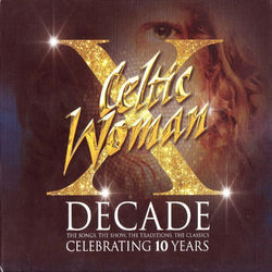 Decade. The Songs, The Show, The Traditions, The Classics. - Celtic Woman