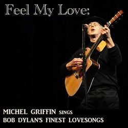 Feel My Love: Michel Griffin Sings Bob Dylan's Finest Lovesongs - Bob Dylan