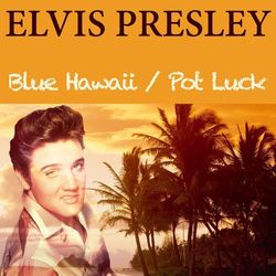 Elvis Presley: Blue Hawaii / Pot Luck - Elvis Presley