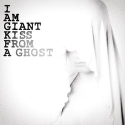 Kiss From A Ghost - I Am Giant