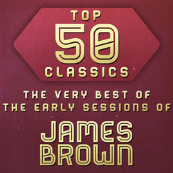 Top 50 Classics - The Very Best The Early Sessions of James Brown - James Brown