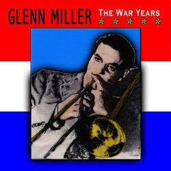 The War Years - Glenn Miller & His Orchestra