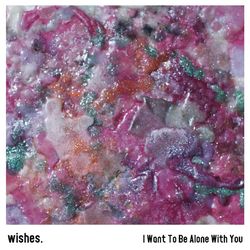 I Want To Be Alone With You - Wishes