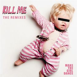Kill Me (Remixes) - Make The Girl Dance